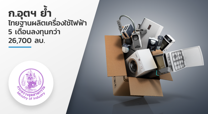 กระทรวงอุตสาหกรรม ย้ำไทยฐานผลิตเครื่องใช้ไฟฟ้า 5 เดือน ลงทุนกว่า 26,700 ลบ.